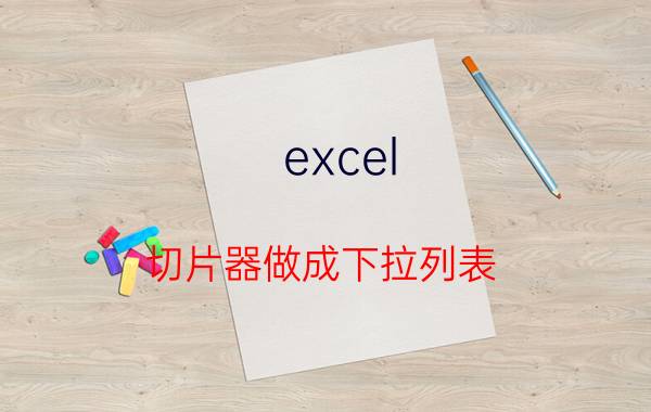 excel 切片器做成下拉列表 excel超级表的优缺点？